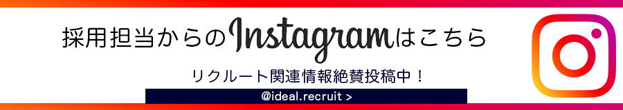 採用担当からのInstagramはこちら リクルート関連情報絶賛投稿中！ @ideal.recruit