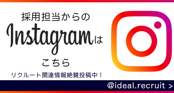 採用担当からのInstagramはこちら リクルート関連情報絶賛投稿中！ @ideal.recruit